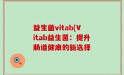 益生菌vitab(Vitab益生菌：提升肠道健康的新选择