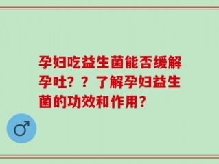 孕妇吃益生菌能否缓解孕吐？？了解孕妇益生菌的功效和作用？