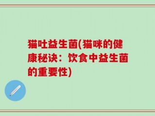 猫吐益生菌(猫咪的健康秘诀：饮食中益生菌的重要性)
