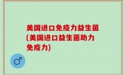 美国进口免疫力益生菌(美国进口益生菌助力免疫力)