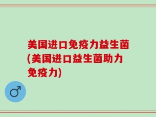 美国进口免疫力益生菌(美国进口益生菌助力免疫力)