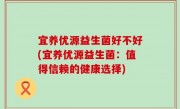 宜养优源益生菌好不好(宜养优源益生菌：值得信赖的健康选择)