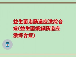 益生菌治肠道应激综合症(益生菌缓解肠道应激综合症)