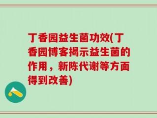 丁香园益生菌功效(丁香园博客揭示益生菌的作用，新陈代谢等方面得到改善)