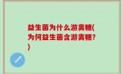 益生菌为什么游离糖(为何益生菌含游离糖？)
