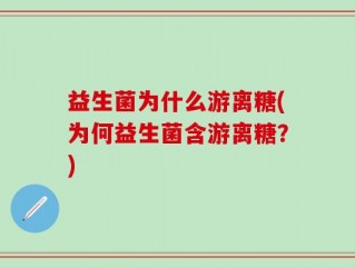 益生菌为什么游离糖(为何益生菌含游离糖？)