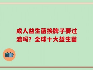 成人益生菌换牌子要过渡吗？全球十大益生菌