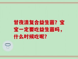 甘夜清复合益生菌？宝宝一定要吃益生菌吗，什么时候吃呢？