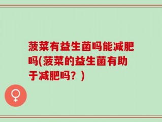 菠菜有益生菌吗能减肥吗(菠菜的益生菌有助于减肥吗？)