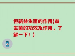 恒新益生菌的作用(益生菌的功效及作用，了解一下！)