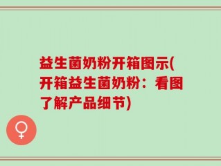 益生菌奶粉开箱图示(开箱益生菌奶粉：看图了解产品细节)