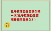 兔子软便益生菌多久喂一次(兔子软便益生菌喂养频率是多久？)