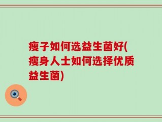 瘦子如何选益生菌好(瘦身人士如何选择优质益生菌)
