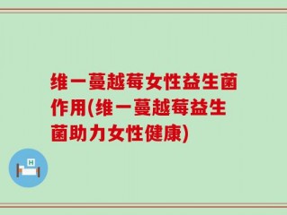 维一蔓越莓女性益生菌作用(维一蔓越莓益生菌助力女性健康)