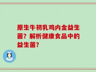 原生牛初乳鸡内金益生菌？解析健康食品中的益生菌？