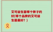 艾可益生菌哪个牌子的好(哪个品牌的艾可益生菌最好？)