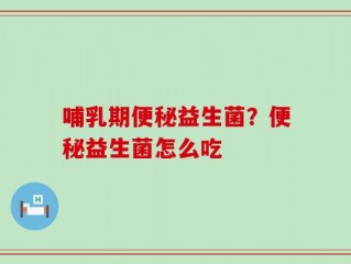 哺乳期便秘益生菌？便秘益生菌怎么吃