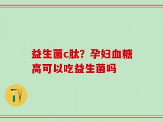 益生菌c肽？孕妇血糖高可以吃益生菌吗