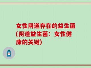 女性阴道存在的益生菌(阴道益生菌：女性健康的关键)