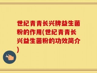 世纪青青长兴牌益生菌粉的作用(世纪青青长兴益生菌粉的功效简介)