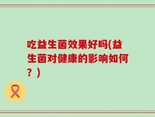 吃益生菌效果好吗(益生菌对健康的影响如何？)