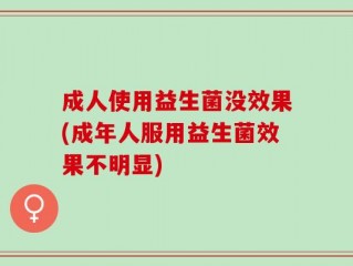 成人使用益生菌没效果(成年人服用益生菌效果不明显)