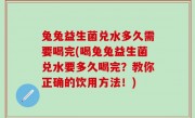 兔兔益生菌兑水多久需要喝完(喝兔兔益生菌兑水要多久喝完？教你正确的饮用方法！)