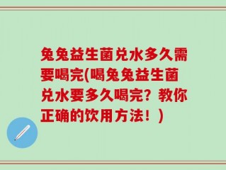 兔兔益生菌兑水多久需要喝完(喝兔兔益生菌兑水要多久喝完？教你正确的饮用方法！)