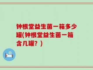 钟根堂益生菌一箱多少罐(钟根堂益生菌一箱含几罐？)