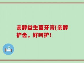 亲醇益生菌牙膏(亲醇护齿，好呵护！