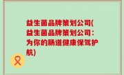 益生菌品牌策划公司(益生菌品牌策划公司：为你的肠道健康保驾护航)
