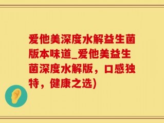 爱他美深度水解益生菌版本味道_爱他美益生菌深度水解版，口感独特，健康之选)