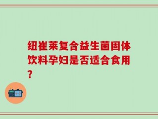 纽崔莱复合益生菌固体饮料孕妇是否适合食用？