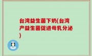 台湾益生菌下奶(台湾产益生菌促进母乳分泌)