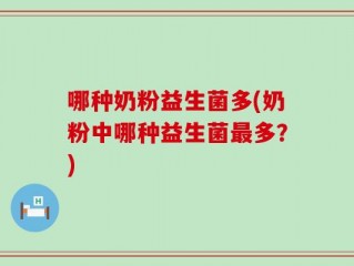 哪种奶粉益生菌多(奶粉中哪种益生菌最多？)