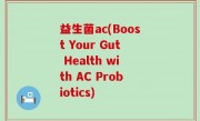 益生菌ac(Boost Your Gut Health with AC Probiotics)
