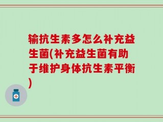 输抗生素多怎么补充益生菌(补充益生菌有助于维护身体抗生素平衡)