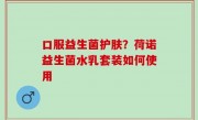 口服益生菌护肤？荷诺益生菌水乳套装如何使用