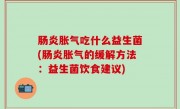 肠炎胀气吃什么益生菌(肠炎胀气的缓解方法：益生菌饮食建议)