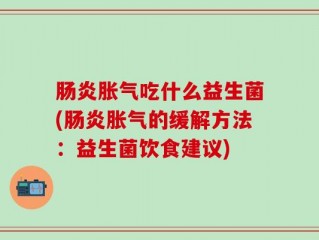 肠炎胀气吃什么益生菌(肠炎胀气的缓解方法：益生菌饮食建议)