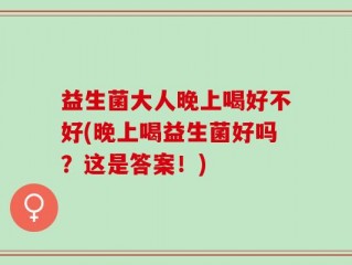 益生菌大人晚上喝好不好(晚上喝益生菌好吗？这是答案！)