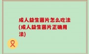 成人益生菌片怎么吃法(成人益生菌片正确用法)