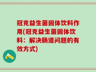 冠克益生菌固体饮料作用(冠克益生菌固体饮料：解决肠道问题的有效方式)