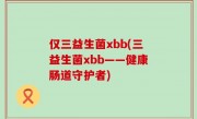 仅三益生菌xbb(三益生菌xbb——健康肠道守护者)