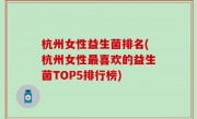 杭州女性益生菌排名(杭州女性最喜欢的益生菌TOP5排行榜)
