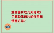 益生菌片吃几天见效？了解益生菌片的作用和使用方法？