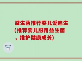 益生菌推荐婴儿爱迪生(推荐婴儿服用益生菌，维护健康成长)