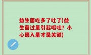 益生菌吃多了吐了(益生菌过量引起呕吐？小心摄入量才是关键)