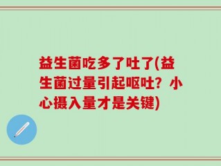 益生菌吃多了吐了(益生菌过量引起呕吐？小心摄入量才是关键)