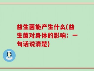 益生菌能产生什么(益生菌对身体的影响：一句话说清楚)